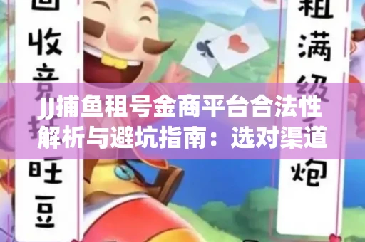 JJ捕鱼租号金商平台合法性解析与避坑指南：选对渠道才能安心赚钱