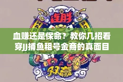 血赚还是保命？教你几招看穿JJ捕鱼租号金商的真面目